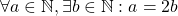 \forall {} a \in \mathbb{N}, \exists {} b \in \mathbb{N}: a = 2b