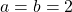 a = b = 2